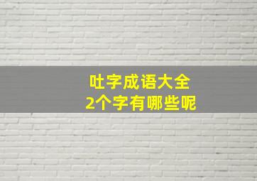 吐字成语大全2个字有哪些呢