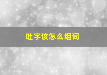 吐字该怎么组词