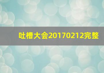 吐槽大会20170212完整