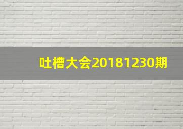 吐槽大会20181230期