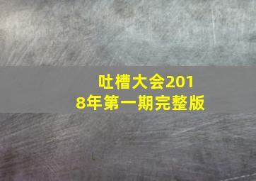 吐槽大会2018年第一期完整版