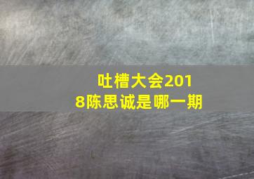 吐槽大会2018陈思诚是哪一期