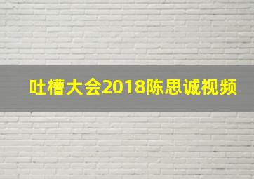 吐槽大会2018陈思诚视频