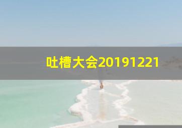 吐槽大会20191221