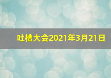 吐槽大会2021年3月21日