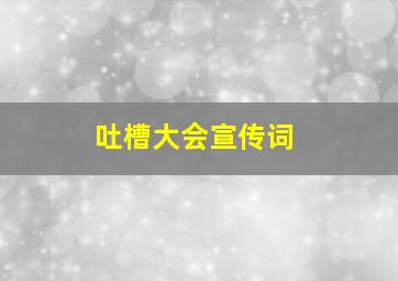 吐槽大会宣传词