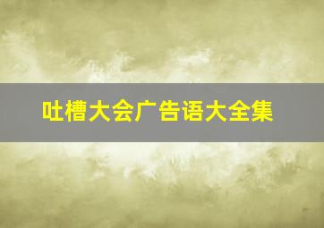 吐槽大会广告语大全集