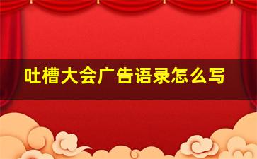 吐槽大会广告语录怎么写