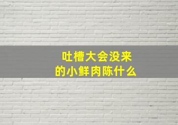 吐槽大会没来的小鲜肉陈什么