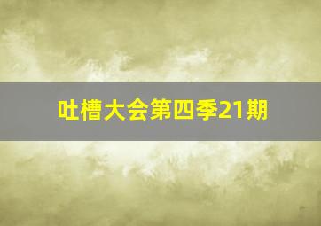 吐槽大会第四季21期