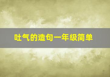 吐气的造句一年级简单