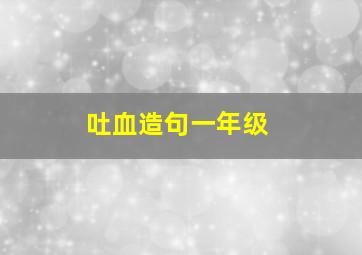 吐血造句一年级