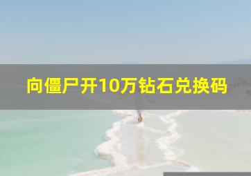 向僵尸开10万钻石兑换码