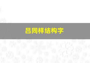 吕同样结构字