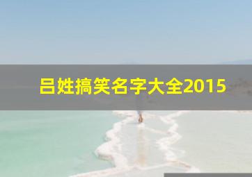 吕姓搞笑名字大全2015