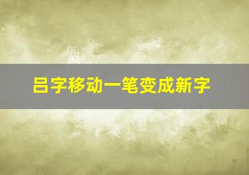 吕字移动一笔变成新字