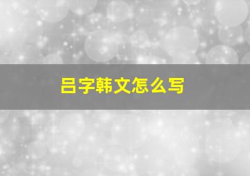 吕字韩文怎么写