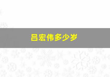 吕宏伟多少岁