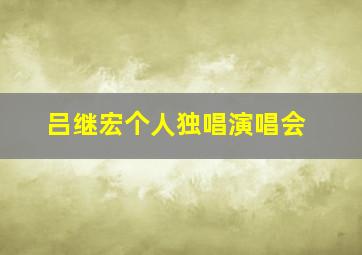 吕继宏个人独唱演唱会