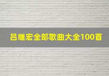 吕继宏全部歌曲大全100首