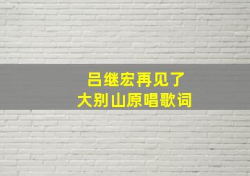 吕继宏再见了大别山原唱歌词