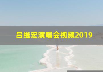 吕继宏演唱会视频2019