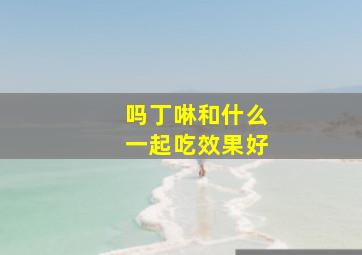 吗丁啉和什么一起吃效果好