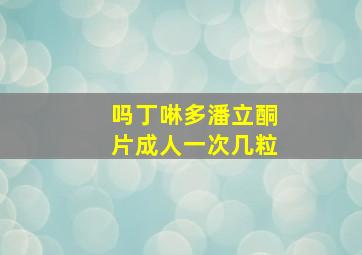 吗丁啉多潘立酮片成人一次几粒