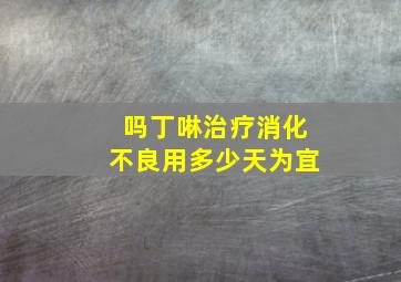 吗丁啉治疗消化不良用多少天为宜