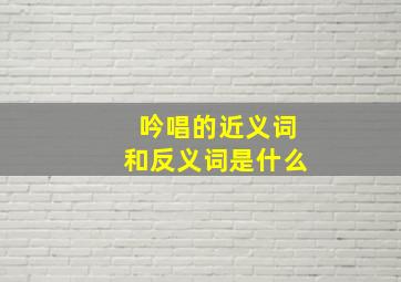 吟唱的近义词和反义词是什么