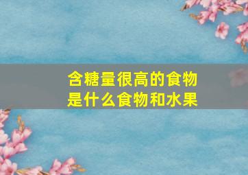 含糖量很高的食物是什么食物和水果