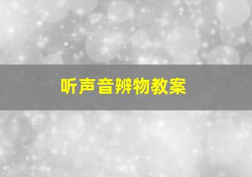 听声音辨物教案