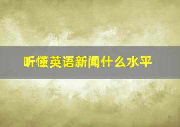 听懂英语新闻什么水平