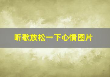 听歌放松一下心情图片