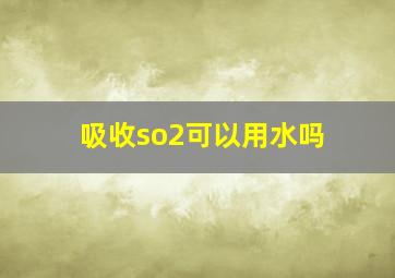 吸收so2可以用水吗