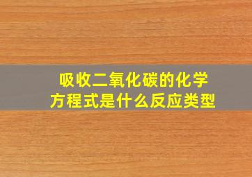 吸收二氧化碳的化学方程式是什么反应类型