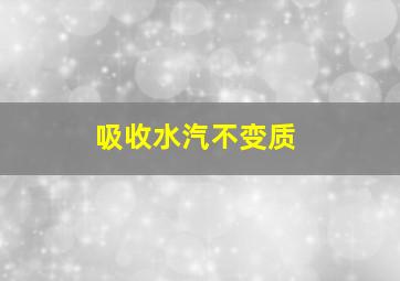 吸收水汽不变质