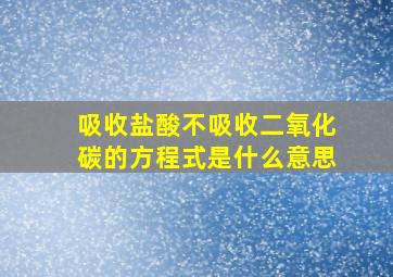 吸收盐酸不吸收二氧化碳的方程式是什么意思