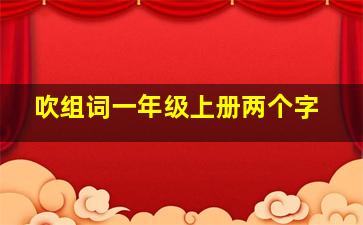 吹组词一年级上册两个字