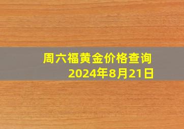 周六福黄金价格查询2024年8月21日