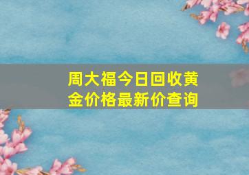 周大福今日回收黄金价格最新价查询