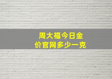 周大福今日金价官网多少一克