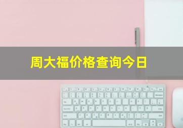 周大福价格查询今日