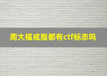 周大福戒指都有ctf标志吗