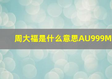 周大福是什么意思AU999M