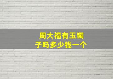 周大福有玉镯子吗多少钱一个