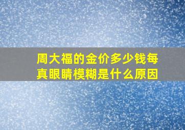 周大福的金价多少钱每真眼睛模糊是什么原因