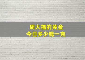 周大福的黄金今日多少钱一克