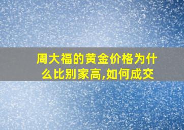 周大福的黄金价格为什么比别家高,如何成交