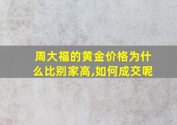 周大福的黄金价格为什么比别家高,如何成交呢